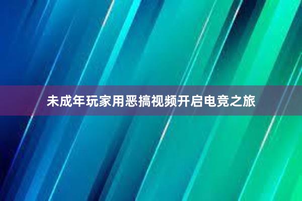 未成年玩家用恶搞视频开启电竞之旅