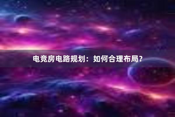 电竞房电路规划：如何合理布局？