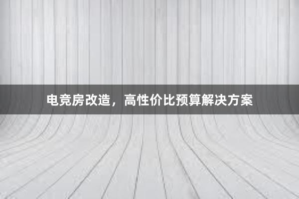 电竞房改造，高性价比预算解决方案