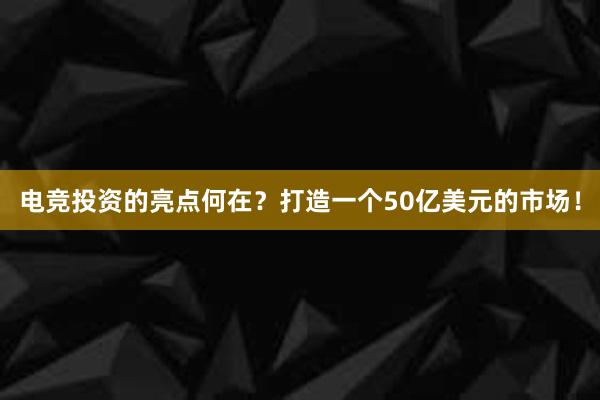 电竞投资的亮点何在？打造一个50亿美元的市场！