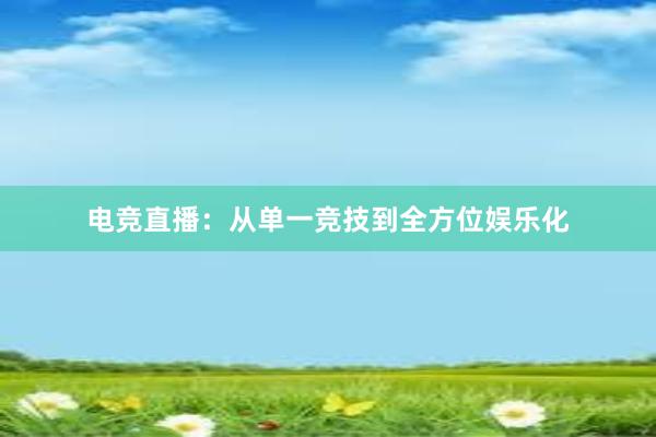 电竞直播：从单一竞技到全方位娱乐化