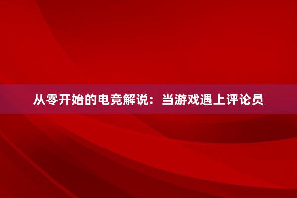 从零开始的电竞解说：当游戏遇上评论员