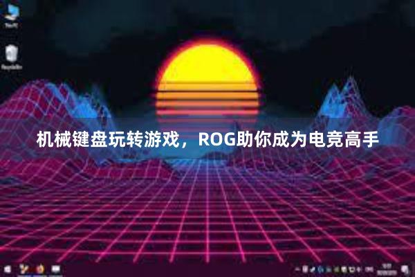 机械键盘玩转游戏，ROG助你成为电竞高手