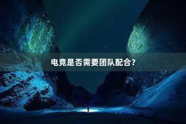 电竞是否需要团队配合？