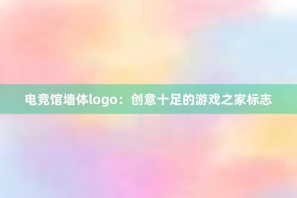 电竞馆墙体logo：创意十足的游戏之家标志