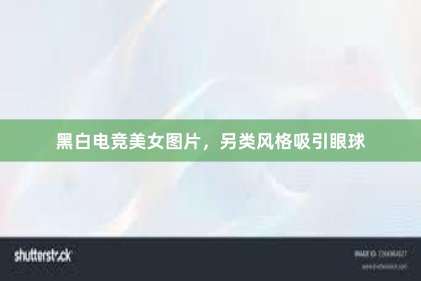 黑白电竞美女图片，另类风格吸引眼球