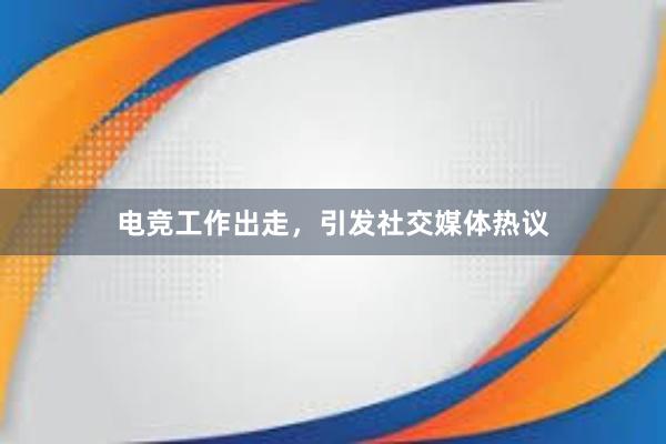 电竞工作出走，引发社交媒体热议