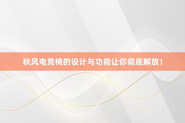 秋风电竞椅的设计与功能让你彻底解放！