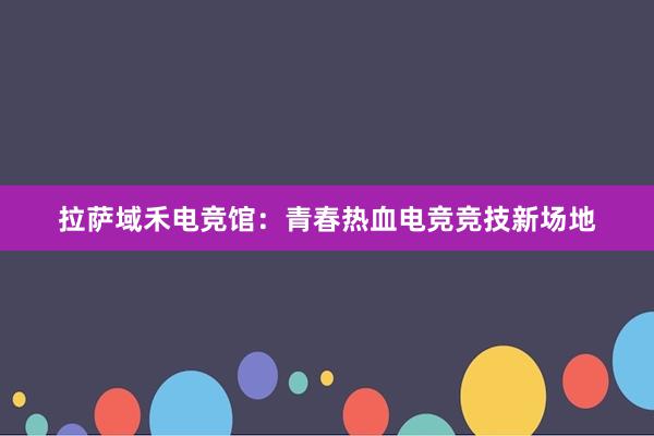 拉萨域禾电竞馆：青春热血电竞竞技新场地