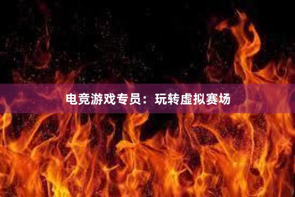 电竞游戏专员：玩转虚拟赛场