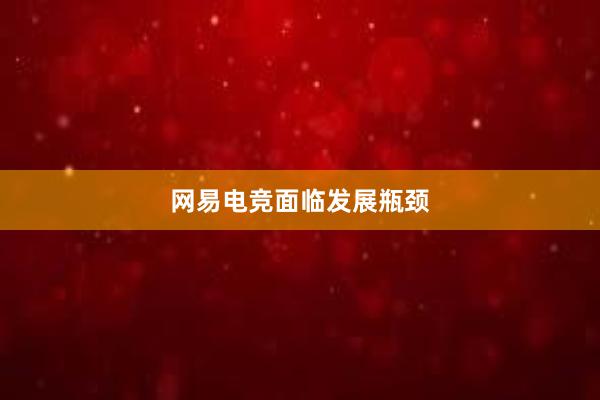 网易电竞面临发展瓶颈