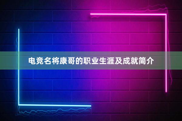 电竞名将康哥的职业生涯及成就简介