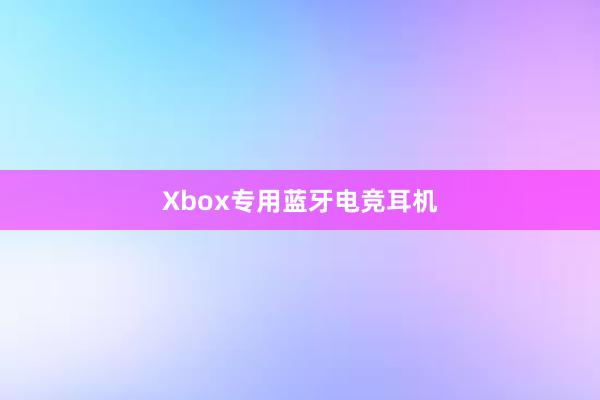 Xbox专用蓝牙电竞耳机