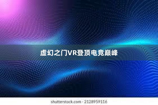 虚幻之门VR登顶电竞巅峰