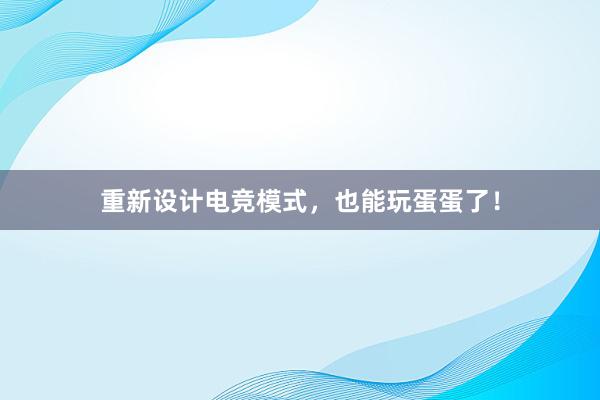 重新设计电竞模式，也能玩蛋蛋了！