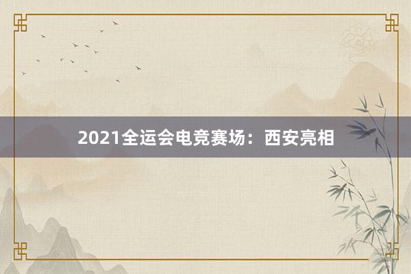 2021全运会电竞赛场：西安亮相