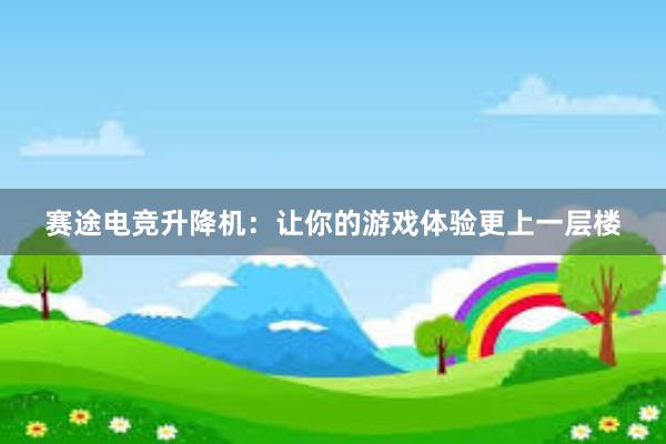 赛途电竞升降机：让你的游戏体验更上一层楼