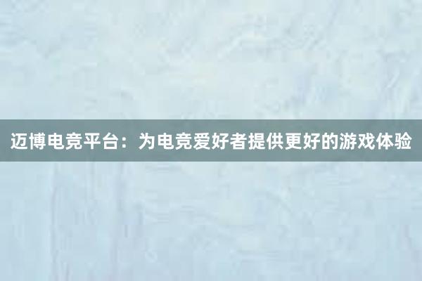 迈博电竞平台：为电竞爱好者提供更好的游戏体验