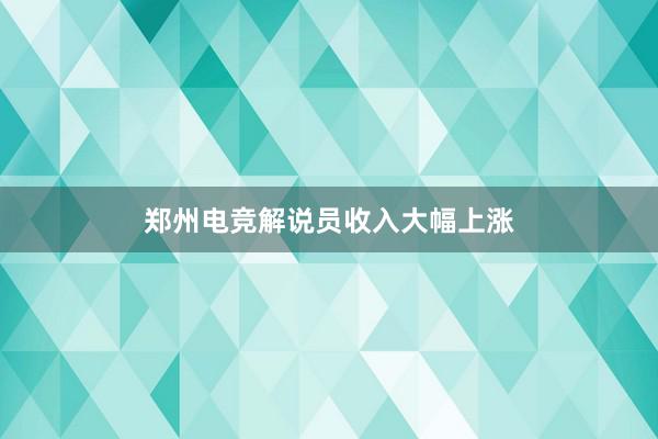 郑州电竞解说员收入大幅上涨