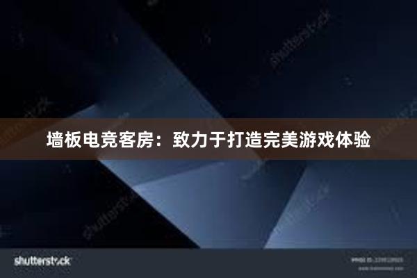 墙板电竞客房：致力于打造完美游戏体验