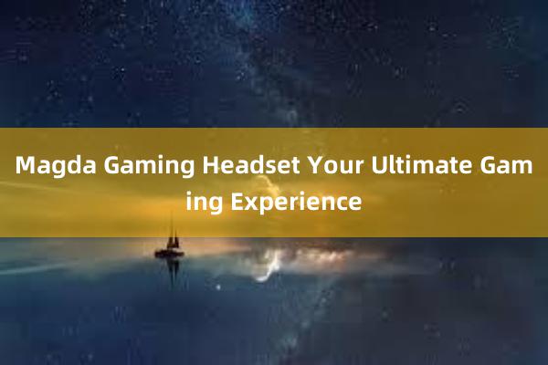 Magda Gaming Headset Your Ultimate Gaming Experience